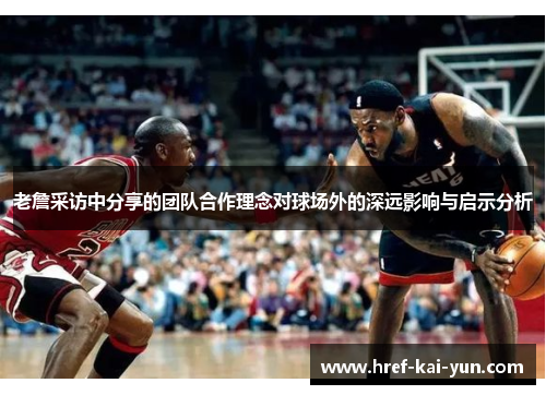 老詹采访中分享的团队合作理念对球场外的深远影响与启示分析