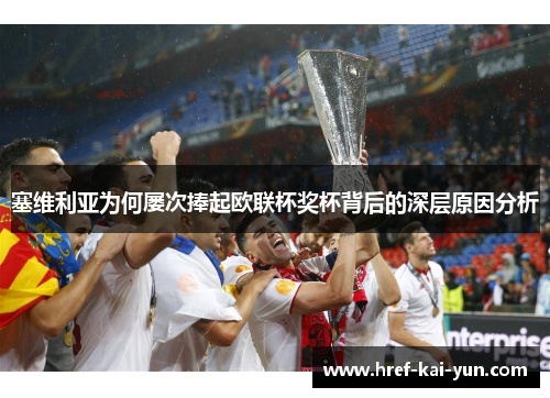 塞维利亚为何屡次捧起欧联杯奖杯背后的深层原因分析