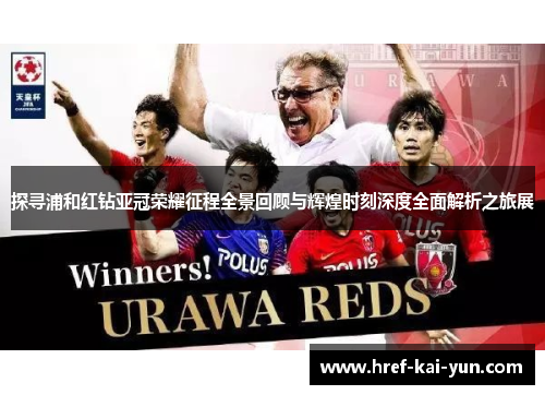 探寻浦和红钻亚冠荣耀征程全景回顾与辉煌时刻深度全面解析之旅展