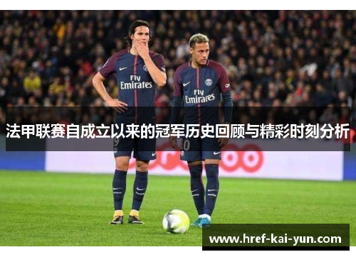 法甲联赛自成立以来的冠军历史回顾与精彩时刻分析 法甲联赛自成立以来的冠军历史回顾与精彩时刻分析