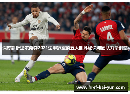 深度剖析里尔勇夺2021法甲冠军的五大制胜秘诀与团队力量洞察 深度剖析里尔勇夺2021法甲冠军的五大制胜秘诀与团队力量洞察