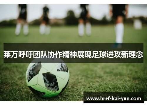 莱万呼吁团队协作精神展现足球进攻新理念
