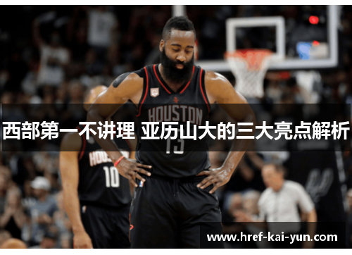 西部第一不讲理 亚历山大的三大亮点解析 西部第一不讲理 亚历山大的三大亮点解析