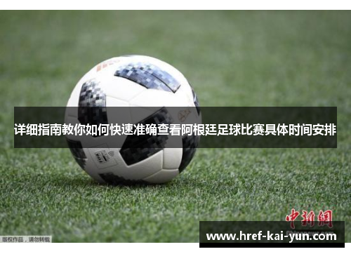 详细指南教你如何快速准确查看阿根廷足球比赛具体时间安排 详细指南教你如何快速准确查看阿根廷足球比赛具体时间安排