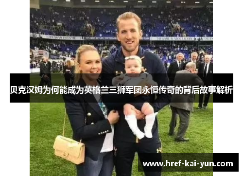 贝克汉姆为何能成为英格兰三狮军团永恒传奇的背后故事解析