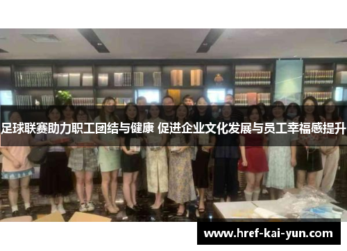 足球联赛助力职工团结与健康 促进企业文化发展与员工幸福感提升 足球联赛助力职工团结与健康 促进企业文化发展与员工幸福感提升