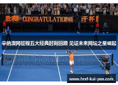 辛纳澳网征程五大经典时刻回顾 见证未来网坛之星崛起