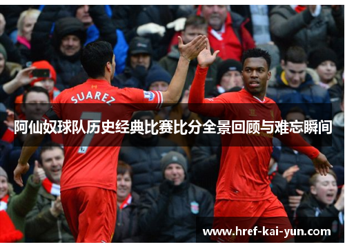 阿仙奴球队历史经典比赛比分全景回顾与难忘瞬间