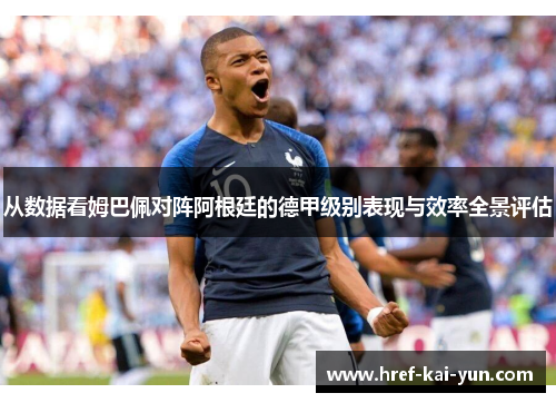 从数据看姆巴佩对阵阿根廷的德甲级别表现与效率全景评估