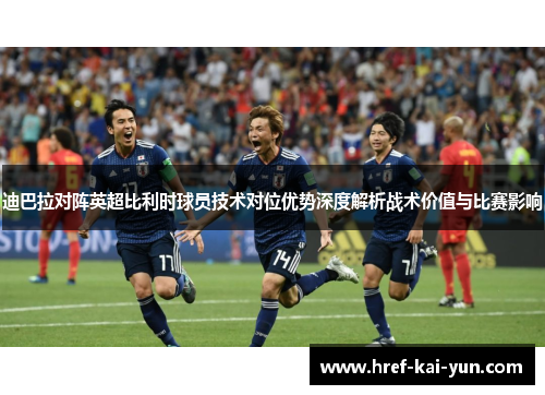 迪巴拉对阵英超比利时球员技术对位优势深度解析战术价值与比赛影响