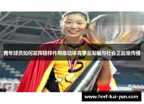 青年球员如何发挥榜样作用推动体育事业发展与社会正能量传播 青年球员如何发挥榜样作用推动体育事业发展与社会正能量传播