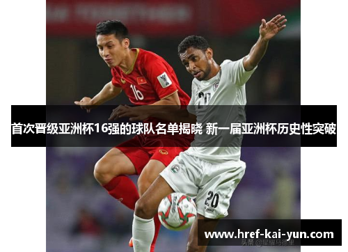 首次晋级亚洲杯16强的球队名单揭晓 新一届亚洲杯历史性突破