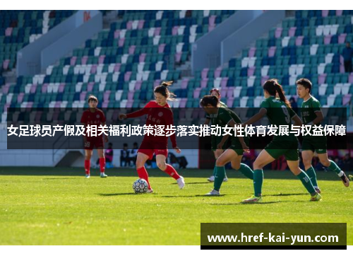 女足球员产假及相关福利政策逐步落实推动女性体育发展与权益保障 女足球员产假及相关福利政策逐步落实推动女性体育发展与权益保障