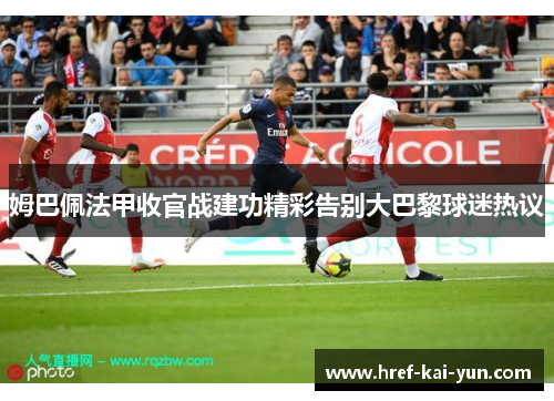 姆巴佩法甲收官战建功精彩告别大巴黎球迷热议