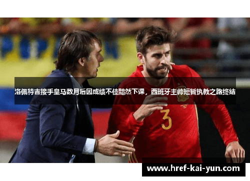 洛佩特吉接手皇马数月后因成绩不佳黯然下课，西班牙主帅短暂执教之路终结