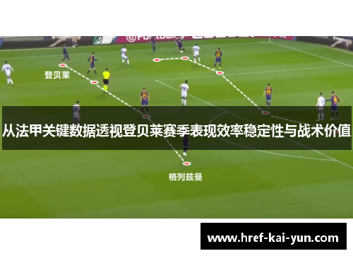 从法甲关键数据透视登贝莱赛季表现效率稳定性与战术价值 从法甲关键数据透视登贝莱赛季表现效率稳定性与战术价值