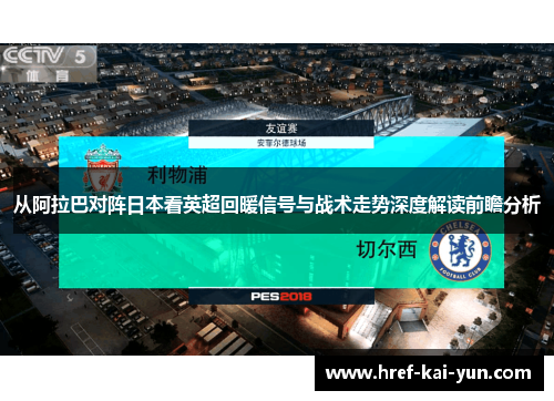 从阿拉巴对阵日本看英超回暖信号与战术走势深度解读前瞻分析 从阿拉巴对阵日本看英超回暖信号与战术走势深度解读前瞻分析