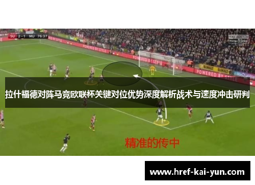 拉什福德对阵马竞欧联杯关键对位优势深度解析战术与速度冲击研判 拉什福德对阵马竞欧联杯关键对位优势深度解析战术与速度冲击研判