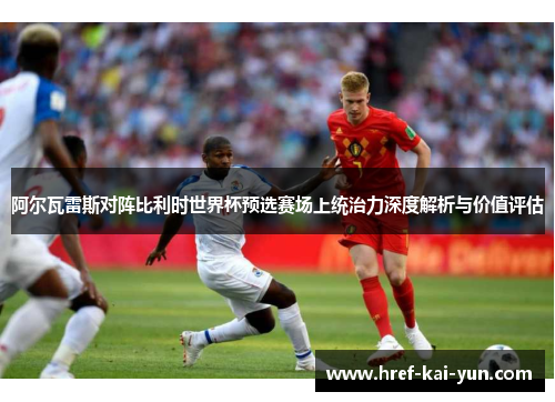 阿尔瓦雷斯对阵比利时世界杯预选赛场上统治力深度解析与价值评估 阿尔瓦雷斯对阵比利时世界杯预选赛场上统治力深度解析与价值评估