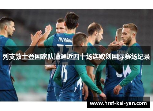 列支敦士登国家队遭遇近四十场连败创国际赛场纪录 列支敦士登国家队遭遇近四十场连败创国际赛场纪录