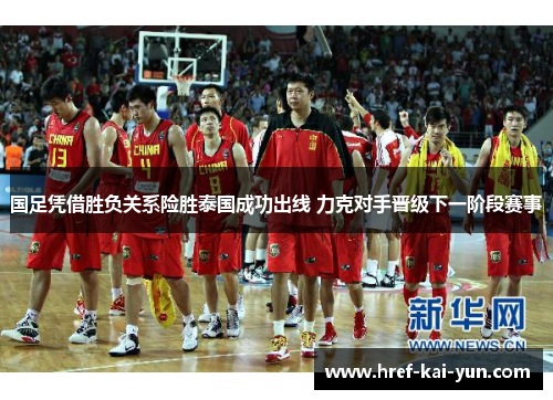 国足凭借胜负关系险胜泰国成功出线 力克对手晋级下一阶段赛事 国足凭借胜负关系险胜泰国成功出线 力克对手晋级下一阶段赛事